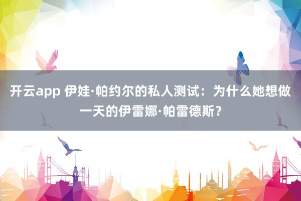 开云app 伊娃·帕约尔的私人测试:为什么她想做一天的伊雷娜·帕雷德斯?