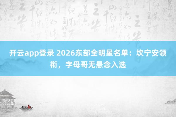 开云app登录 2026东部全明星名单:坎宁安领衔,字母哥无悬念入选