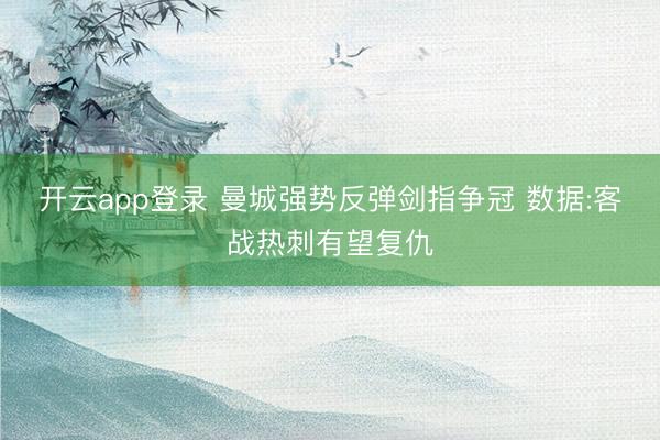 开云app登录 曼城强势反弹剑指争冠 数据:客战热刺有望复仇