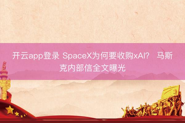 开云app登录 SpaceX为何要收购xAI? 马斯克内部信全文曝光