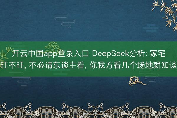开云中国app登录入口 DeepSeek分析: 家宅旺不旺, 不必请东谈主看, 你我方看几个场地就知谈