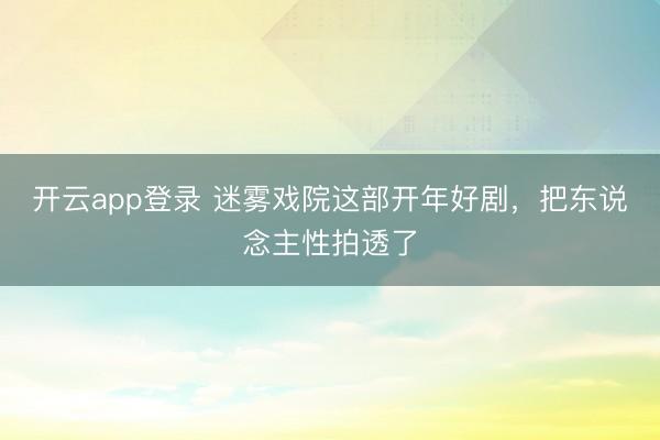 开云app登录 迷雾戏院这部开年好剧,把东说念主性拍透了