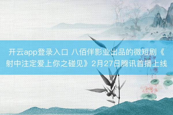 开云app登录入口 八佰伴影业出品的微短剧《射中注定爱上你之碰见》2月27日腾讯首播上线