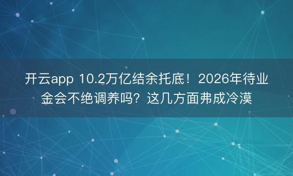 开云app 10.2万亿结余托底!2026年待业金会不绝调养吗?这几方面弗成冷漠