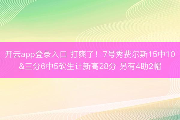 开云app登录入口 打爽了！7号秀费尔斯15中10&三分6中5砍生计新高28分 另有4助2帽
