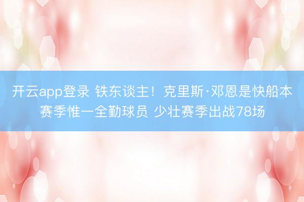 开云app登录 铁东谈主！克里斯·邓恩是快船本赛季惟一全勤球员 少壮赛季出战78场