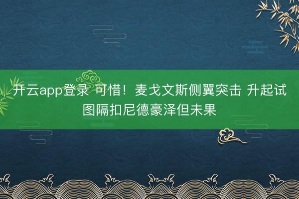 开云app登录 可惜！麦戈文斯侧翼突击 升起试图隔扣尼德豪泽但未果