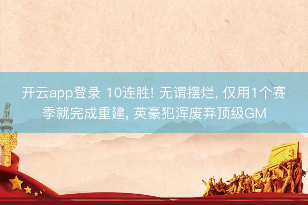 开云app登录 10连胜! 无谓摆烂, 仅用1个赛季就完成重建, 英豪犯浑废弃顶级GM