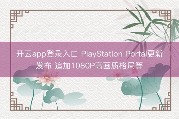 开云app登录入口 PlayStation Portal更新发布 追加1080P高画质格局等