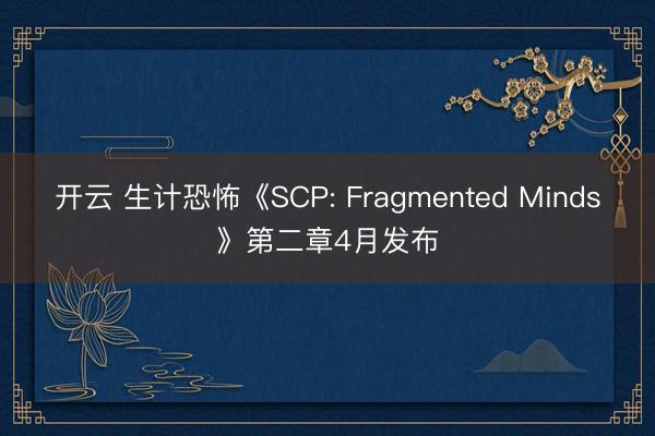 开云 生计恐怖《SCP: Fragmented Minds》第二章4月发布