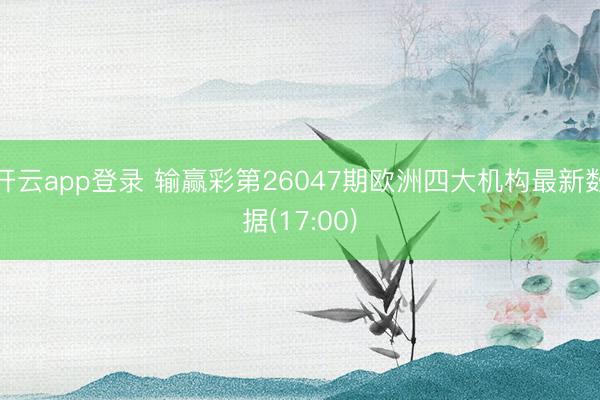 开云app登录 输赢彩第26047期欧洲四大机构最新数据(17:00)