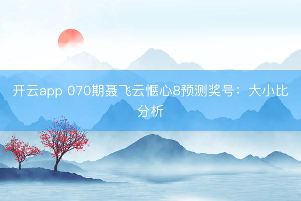 开云app 070期聂飞云惬心8预测奖号：大小比分析