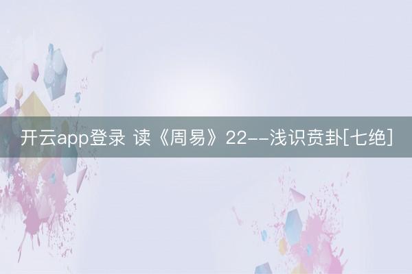 开云app登录 读《周易》22--浅识贲卦[七绝]