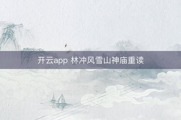 开云app 林冲风雪山神庙重读