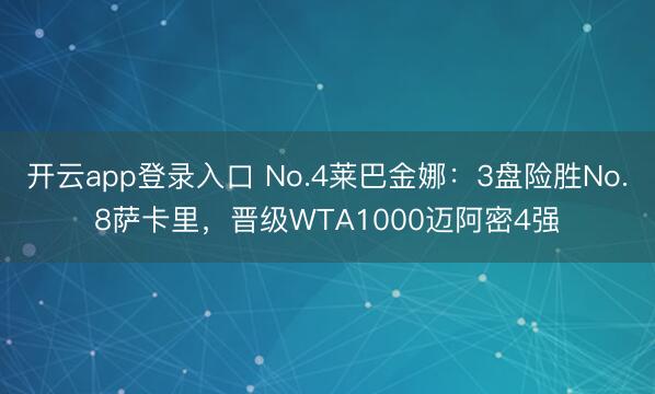 开云app登录入口 No.4莱巴金娜：3盘险胜No.8萨卡里，晋级WTA1000迈阿密4强