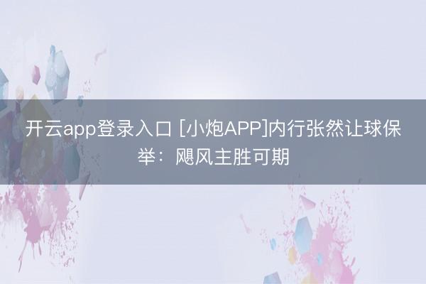 开云app登录入口 [小炮APP]内行张然让球保举：飓风主胜可期