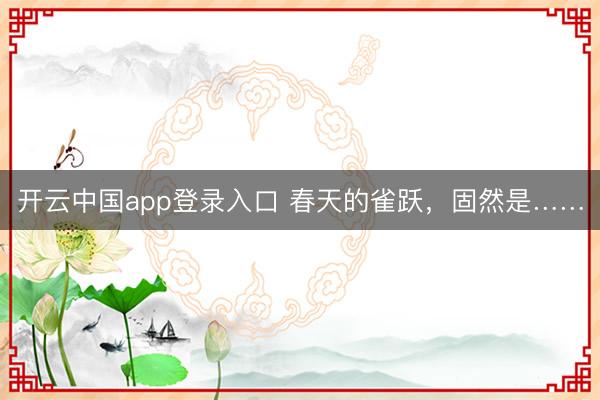 开云中国app登录入口 春天的雀跃，固然是……