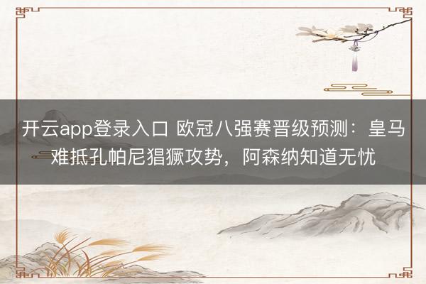 开云app登录入口 欧冠八强赛晋级预测：皇马难抵孔帕尼猖獗攻势，阿森纳知道无忧