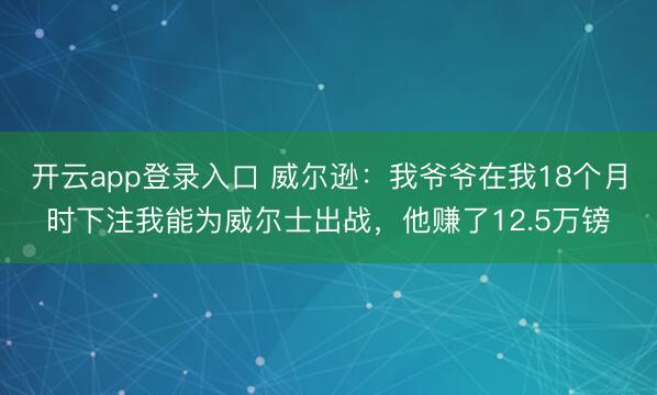 开云app登录入口 威尔逊：我爷爷在我18个月时下注我能为威尔士出战，他赚了12.5万镑
