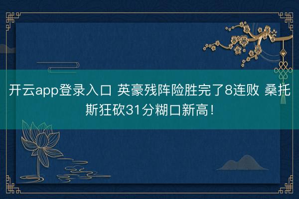 开云app登录入口 英豪残阵险胜完了8连败 桑托斯狂砍31分糊口新高！