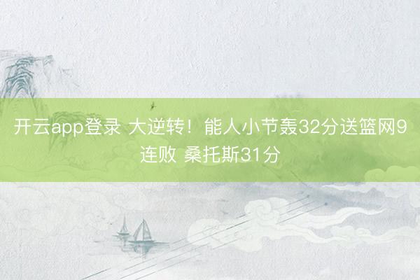 开云app登录 大逆转！能人小节轰32分送篮网9连败 桑托斯31分