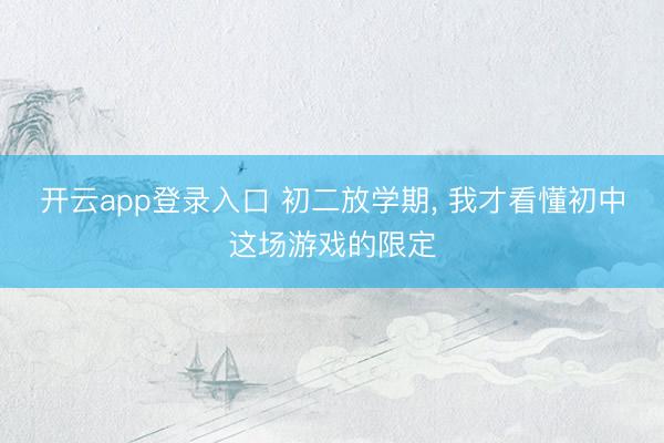 开云app登录入口 初二放学期, 我才看懂初中这场游戏的限定