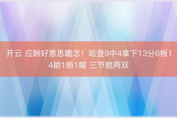 开云 应酬好意思瞻念！哈登9中4拿下13分6板14助1断1帽 三节就两双