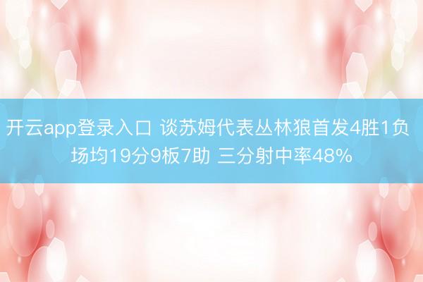 开云app登录入口 谈苏姆代表丛林狼首发4胜1负 场均19分9板7助 三分射中率48%