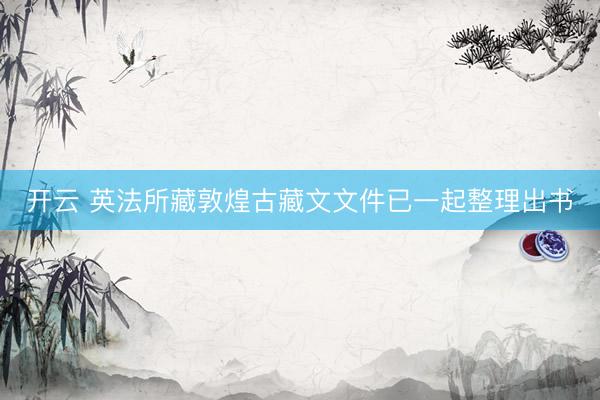 开云 英法所藏敦煌古藏文文件已一起整理出书