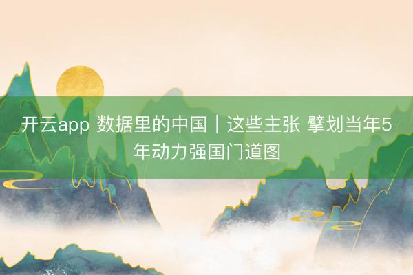 开云app 数据里的中国|这些主张 擘划当年5年动力强国门道图