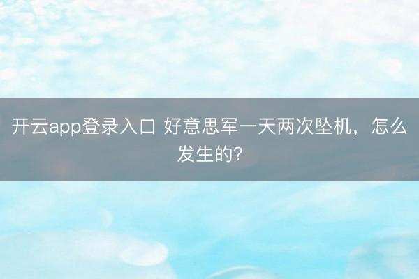 开云app登录入口 好意思军一天两次坠机,怎么发生的?