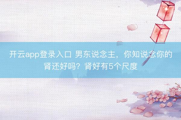 开云app登录入口 男东说念主,你知说念你的肾还好吗?肾好有5个尺度