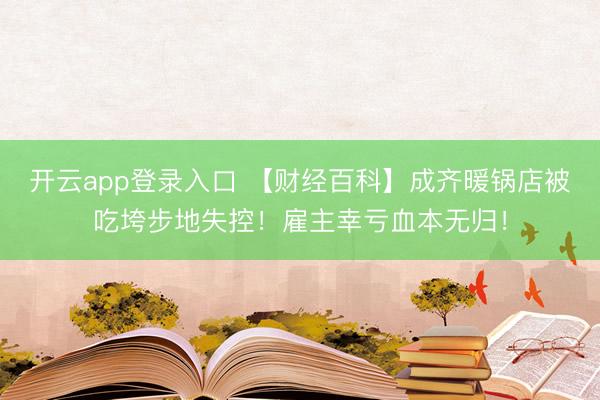 开云app登录入口 【财经百科】成齐暖锅店被吃垮步地失控!雇主幸亏血本无归!