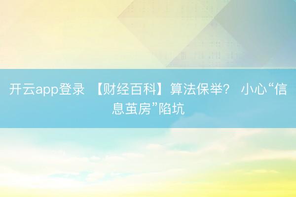 开云app登录 【财经百科】算法保举? 小心“信息茧房”陷坑