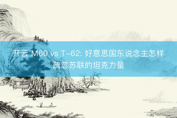 开云 М60 vs Т-62: 好意思国东说念主怎样疏忽苏联的坦克力量