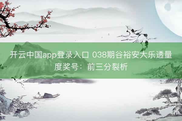 开云中国app登录入口 038期谷裕安大乐透量度奖号:前三分裂析