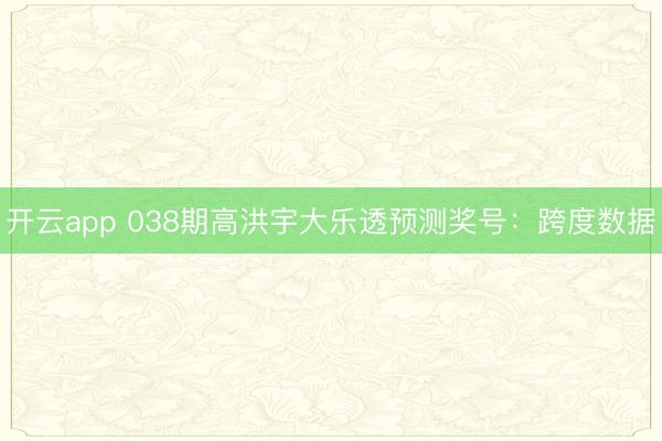 开云app 038期高洪宇大乐透预测奖号:跨度数据