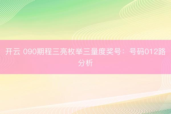 开云 090期程三亮枚举三量度奖号:号码012路分析