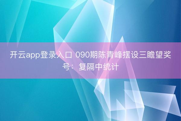 开云app登录入口 090期陈青峰摆设三瞻望奖号:复隔中统计