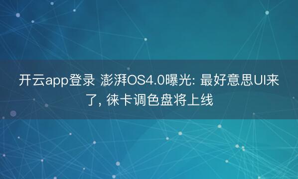 开云app登录 澎湃OS4.0曝光: 最好意思UI来了, 徕卡调色盘将上线