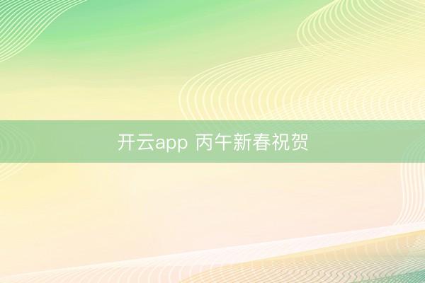 开云app 丙午新春祝贺