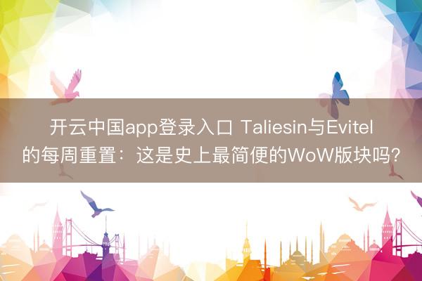 开云中国app登录入口 Taliesin与Evitel的每周重置:这是史上最简便的WoW版块吗?