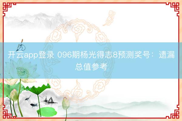 开云app登录 096期杨光得志8预测奖号:遗漏总值参考