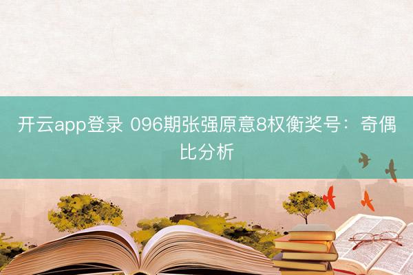 开云app登录 096期张强原意8权衡奖号:奇偶比分析