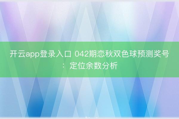 开云app登录入口 042期恋秋双色球预测奖号:定位余数分析