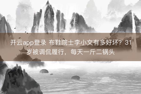 开云app登录 布鞋院士李小文有多好坏?31岁被调侃履行,每天一斤二锅头