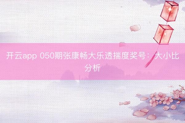 开云app 050期张康畅大乐透揣度奖号：大小比分析